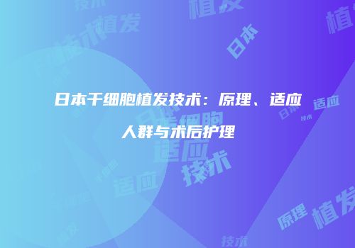 日本干细胞植发技术：原理、适应人群与术后护理