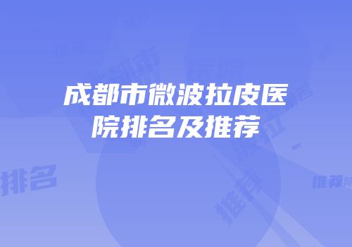 成都市微波拉皮医院排名及推荐
