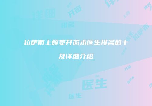 拉萨市上颌窦开窗术医生排名前十及详细介绍