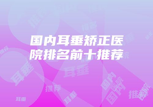 国内耳垂矫正医院排名前十推荐