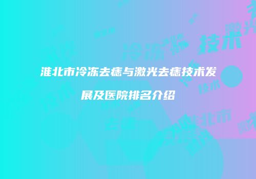 淮北市冷冻去痣与激光去痣技术发展及医院排名介绍