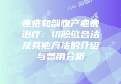 痤疮和剖腹产疤痕治疗：切除缝合法及其他方法的介绍与费用分析