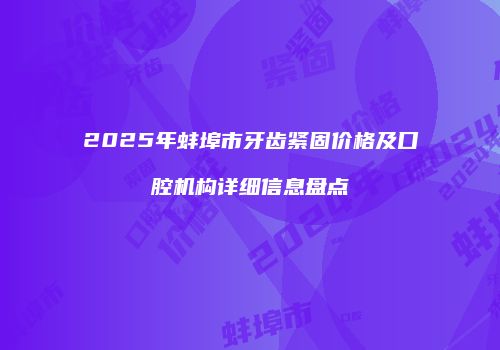 2025年蚌埠市牙齿紧固价格及口腔机构详细信息盘点