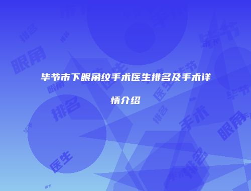 毕节市下眼角纹手术医生排名及手术详情介绍