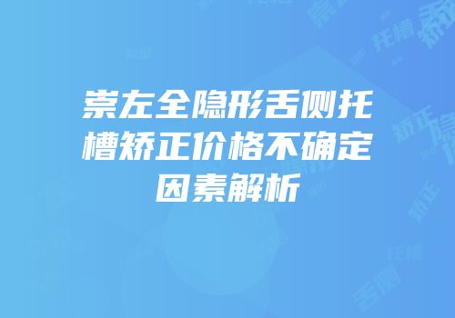 崇左全隐形舌侧托槽矫正价格不确定因素解析