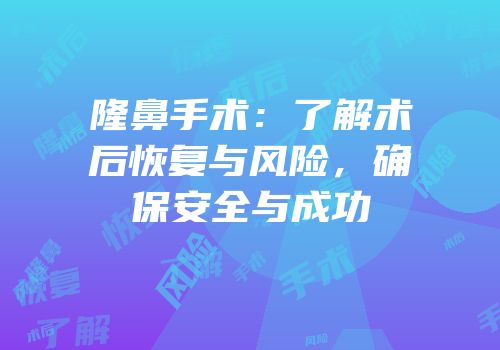 隆鼻手术：了解术后恢复与风险，确保安全与成功