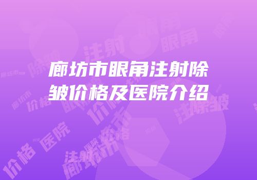 廊坊市眼角注射除皱价格及医院介绍
