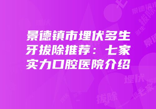 景德镇市埋伏多生牙拔除推荐：七家实力口腔医院介绍