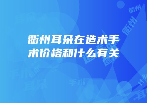 衢州耳朵在造术手术价格和什么有关