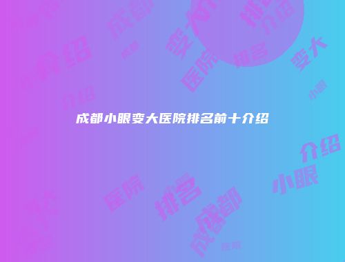 成都小眼变大医院排名前十介绍