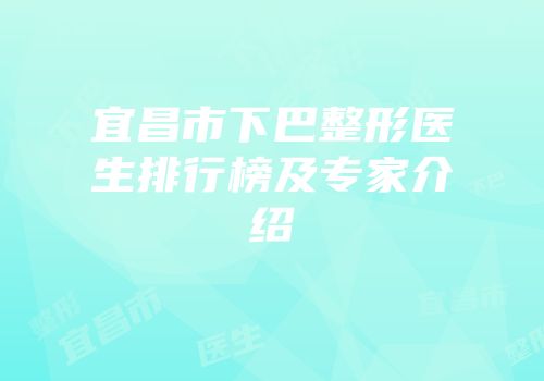 宜昌市下巴整形医生排行榜及专家介绍