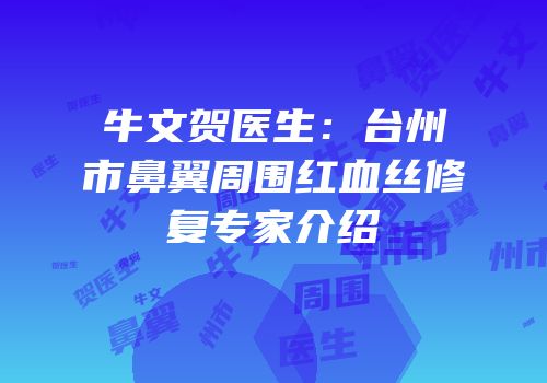 牛文贺医生：台州市鼻翼周围红血丝修复专家介绍