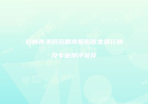 台州市半切双眼皮整形医生排行榜及专业测评推荐