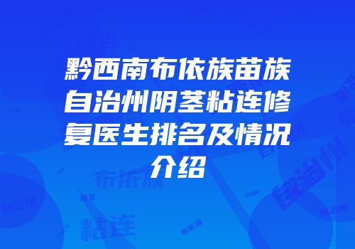 黔西南布依族苗族自治州阴茎粘连修复医生排名及情况介绍