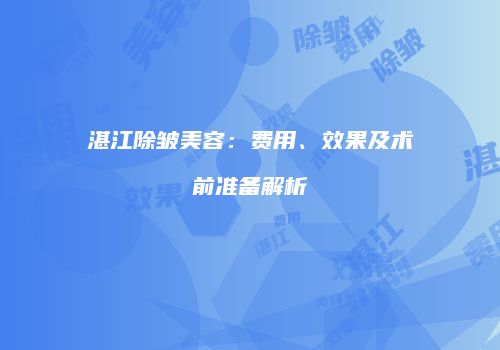 湛江除皱美容：费用、效果及术前准备解析