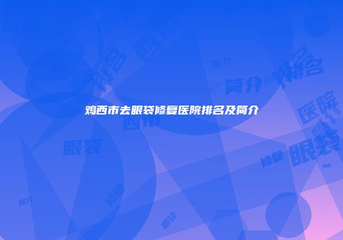 鸡西市去眼袋修复医院排名及简介