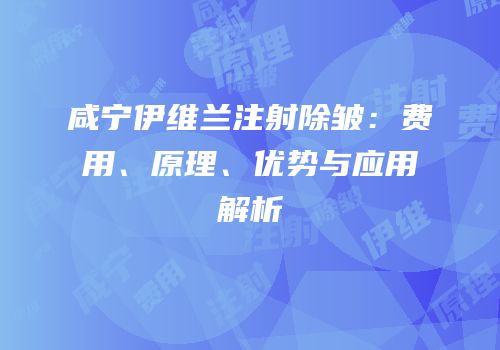 咸宁伊维兰注射除皱：费用、原理、优势与应用解析