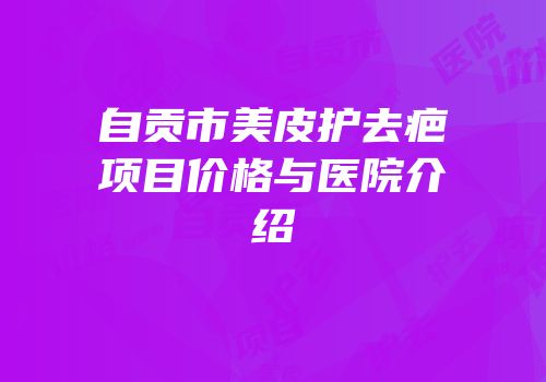自贡市美皮护去疤项目价格与医院介绍