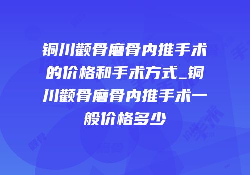 铜川颧骨磨骨内推手术的价格和手术方式_铜川颧骨磨骨内推手术一般价格多少