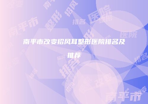 南平市改变招风耳整形医院排名及推荐