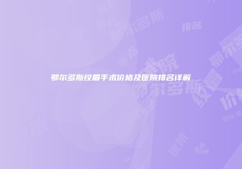 鄂尔多斯纹眉手术价格及医院排名详解
