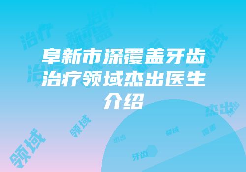 阜新市深覆盖牙齿治疗领域杰出医生介绍