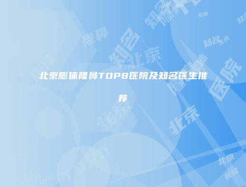 北京膨体隆鼻TOP8医院及知名医生推荐