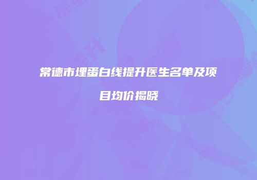 常德市埋蛋白线提升医生名单及项目均价揭晓