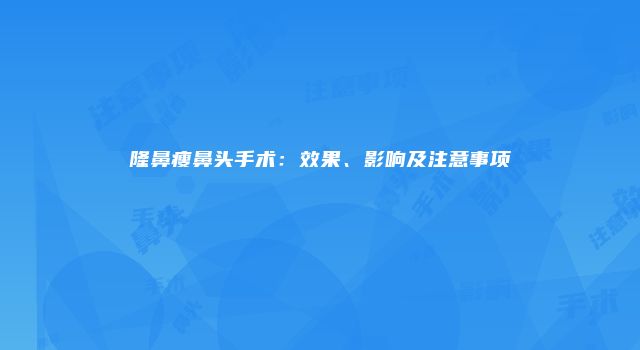 隆鼻瘦鼻头手术：效果、影响及注意事项