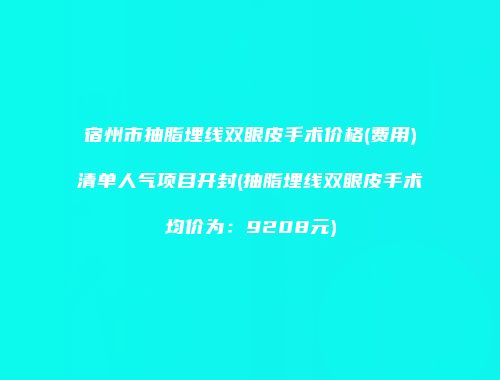 宿州市抽脂埋线双眼皮手术价格(费用)清单人气项目开封(抽脂埋线双眼皮手术均价为：9208元)