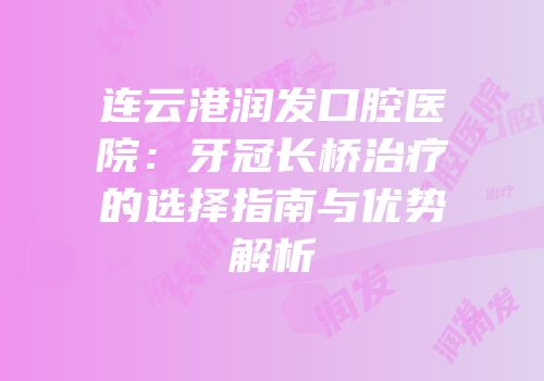 连云港润发口腔医院：牙冠长桥治疗的选择指南与优势解析