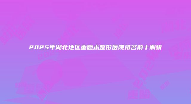 2025年湖北地区重睑术整形医院排名前十解析