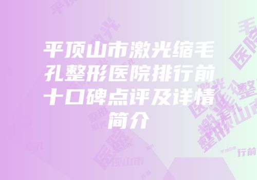 平顶山市激光缩毛孔整形医院排行前十口碑点评及详情简介