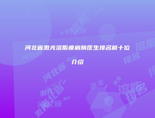 河北省激光溶脂瘦肩膀医生排名前十位介绍