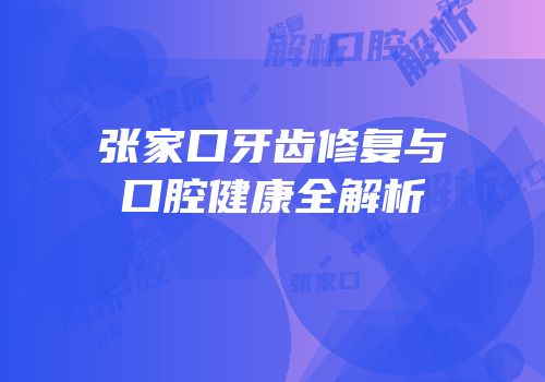 张家口牙齿修复与口腔健康全解析