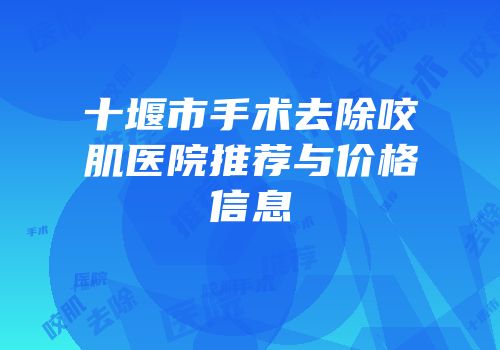 十堰市手术去除咬肌医院推荐与价格信息