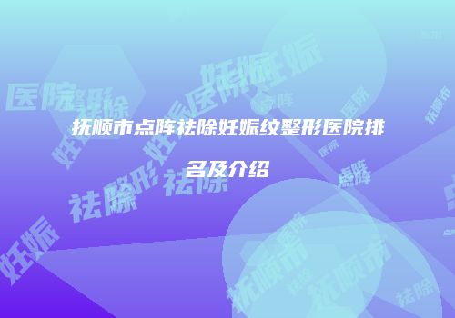 抚顺市点阵祛除妊娠纹整形医院排名及介绍