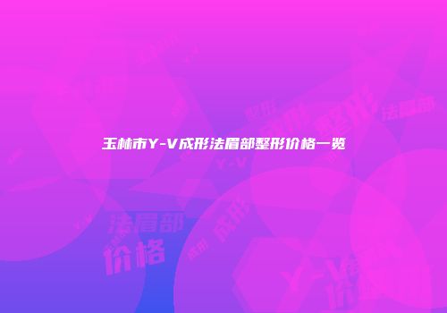 玉林市Y-V成形法眉部整形价格一览