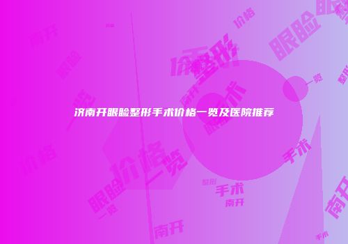 济南开眼睑整形手术价格一览及医院推荐