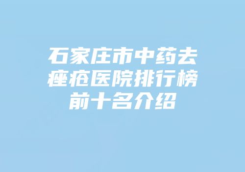 石家庄市中药去痤疮医院排行榜前十名介绍