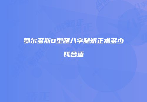 鄂尔多斯O型腿八字腿矫正术多少钱合适