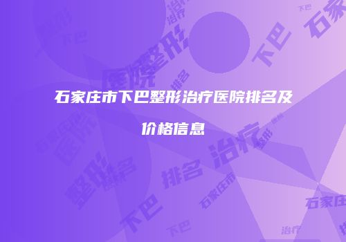 石家庄市下巴整形治疗医院排名及价格信息