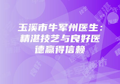 玉溪市牛军州医生：精湛技艺与良好医德赢得信赖