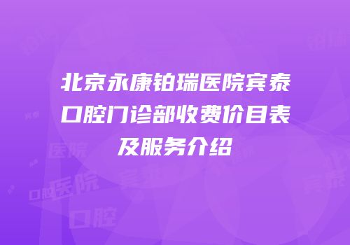 北京永康铂瑞医院宾泰口腔门诊部收费价目表及服务介绍