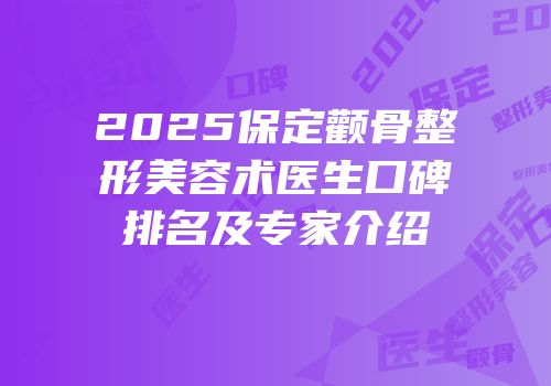 2025保定颧骨整形美容术医生口碑排名及专家介绍