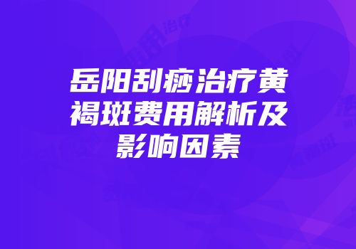 岳阳刮痧治疗黄褐斑费用解析及影响因素