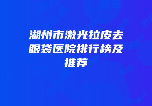 湖州市激光拉皮去眼袋医院排行榜及推荐