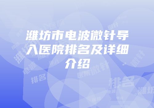 潍坊市电波微针导入医院排名及详细介绍