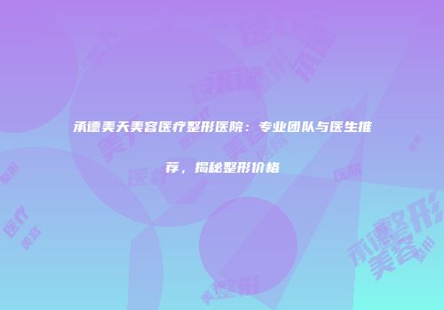 承德美天美容医疗整形医院：专业团队与医生推荐，揭秘整形价格