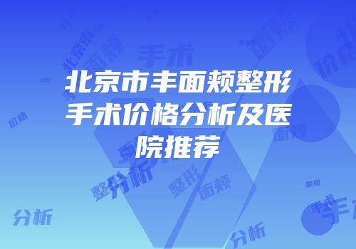 北京市丰面颊整形手术价格分析及医院推荐